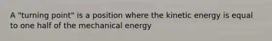 A "turning point" is a position where the kinetic energy is equal to one half of the mechanical energy