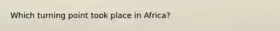 Which turning point took place in Africa?