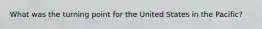 What was the turning point for the United States in the Pacific?