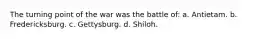 The turning point of the war was the battle of: a. Antietam. b. Fredericksburg. c. Gettysburg. d. Shiloh.