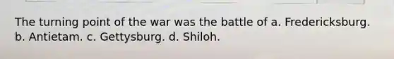 The turning point of the war was the battle of a. Fredericksburg. b. Antietam. c. Gettysburg. d. Shiloh.