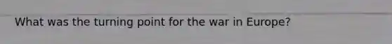 What was the turning point for the war in Europe?