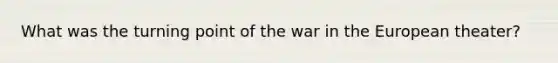 What was the turning point of the war in the European theater?