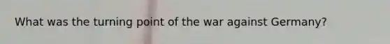 What was the turning point of the war against Germany?