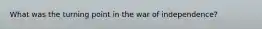 What was the turning point in the war of independence?