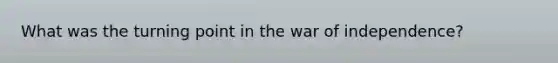What was the turning point in the war of independence?