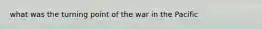 what was the turning point of the war in the Pacific