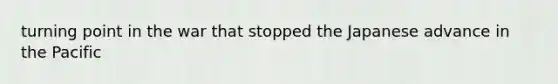 turning point in the war that stopped the Japanese advance in the Pacific