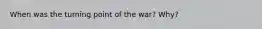 When was the turning point of the war? Why?