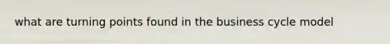 what are turning points found in the business cycle model