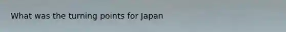 What was the turning points for Japan