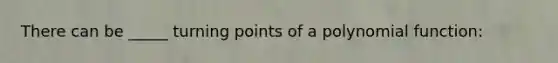 There can be _____ turning points of a polynomial function: