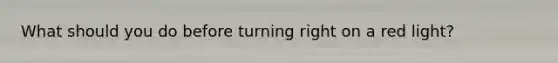 What should you do before turning right on a red light?