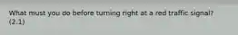 What must you do before turning right at a red traffic signal? (2.1)