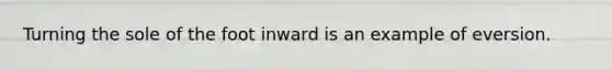 Turning the sole of the foot inward is an example of eversion.