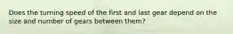 Does the turning speed of the first and last gear depend on the size and number of gears between them?