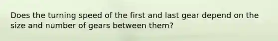 Does the turning speed of the first and last gear depend on the size and number of gears between them?