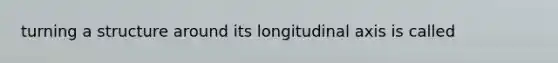 turning a structure around its longitudinal axis is called