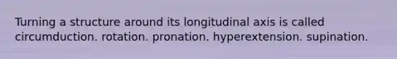 Turning a structure around its longitudinal axis is called circumduction. rotation. pronation. hyperextension. supination.