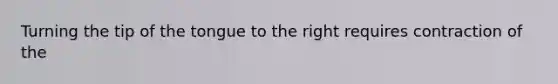 Turning the tip of the tongue to the right requires contraction of the