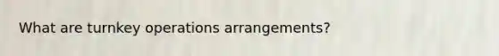 What are turnkey operations arrangements?