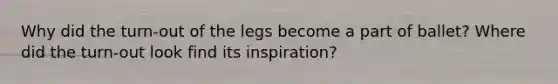 Why did the turn-out of the legs become a part of ballet? Where did the turn-out look find its inspiration?