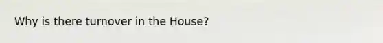 Why is there turnover in the House?