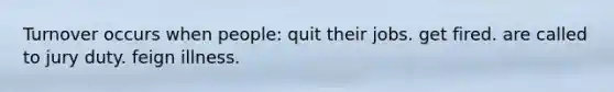 Turnover occurs when people: quit their jobs. get fired. are called to jury duty. feign illness.