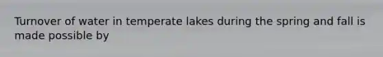 Turnover of water in temperate lakes during the spring and fall is made possible by