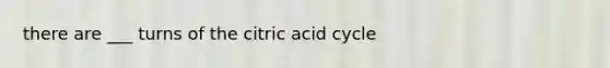 there are ___ turns of the citric acid cycle