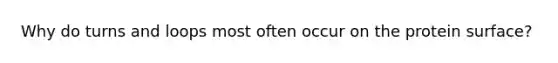Why do turns and loops most often occur on the protein surface?