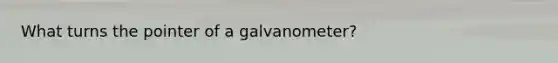 What turns the pointer of a galvanometer?