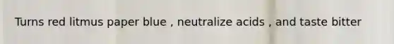 Turns red litmus paper blue , neutralize acids , and taste bitter