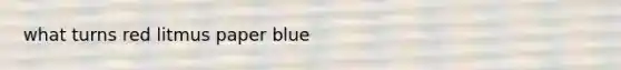 what turns red litmus paper blue