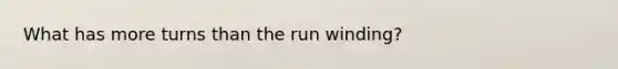 What has more turns than the run winding?