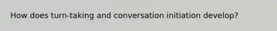 How does turn-taking and conversation initiation develop?