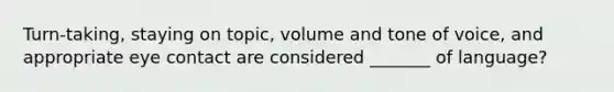 Turn-taking, staying on topic, volume and tone of voice, and appropriate eye contact are considered _______ of language?