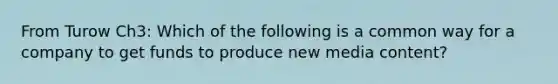 From Turow Ch3: Which of the following is a common way for a company to get funds to produce new media content?