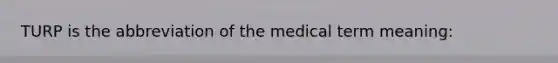 TURP is the abbreviation of the medical term meaning: