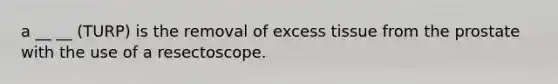 a __ __ (TURP) is the removal of excess tissue from the prostate with the use of a resectoscope.