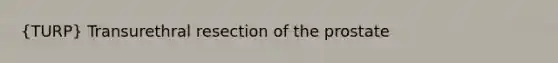 (TURP) Transurethral resection of the prostate