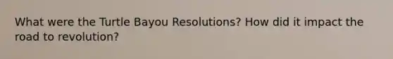 What were the Turtle Bayou Resolutions? How did it impact the road to revolution?