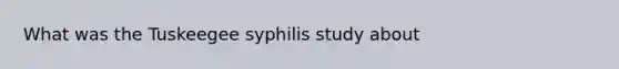 What was the Tuskeegee syphilis study about