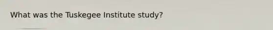 What was the Tuskegee Institute study?