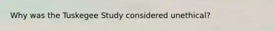 Why was the Tuskegee Study considered unethical?