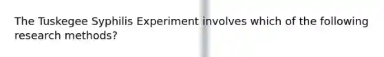 The Tuskegee Syphilis Experiment involves which of the following research methods?