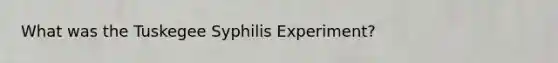 What was the Tuskegee Syphilis Experiment?