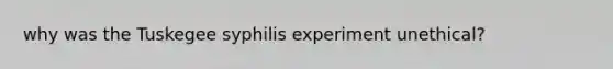 why was the Tuskegee syphilis experiment unethical?