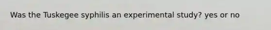 Was the Tuskegee syphilis an experimental study? yes or no