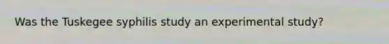 Was the Tuskegee syphilis study an experimental study?